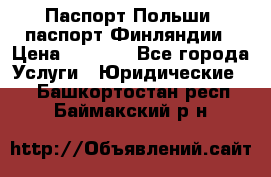 Паспорт Польши, паспорт Финляндии › Цена ­ 1 000 - Все города Услуги » Юридические   . Башкортостан респ.,Баймакский р-н